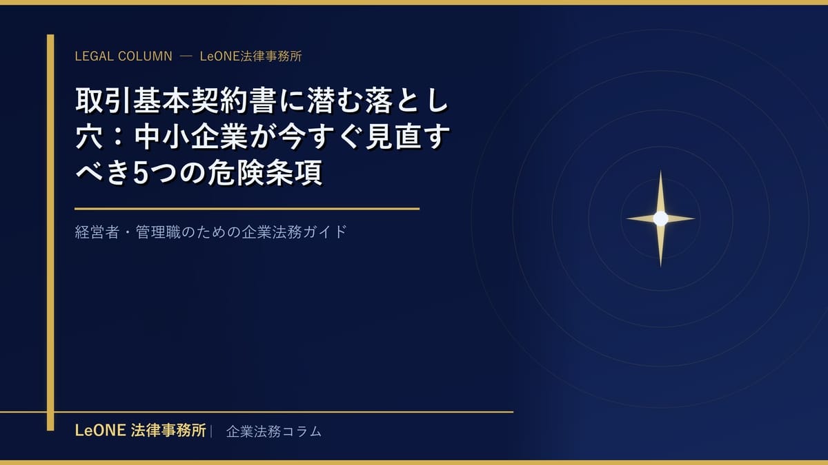 取引基本契約書に潜む落とし穴：中小企業が今すぐ見直すべき5つの危険条項