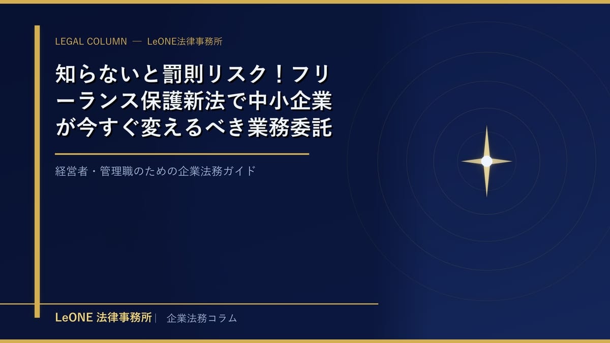 知らないと罰則リスク！フリーランス保護新法で中小企業が今すぐ変えるべき業務委託の実務