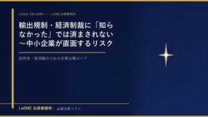 輸出規制・経済制裁に「知らなかった」では済まされない～中小企業が直面するリスクと実務対策～