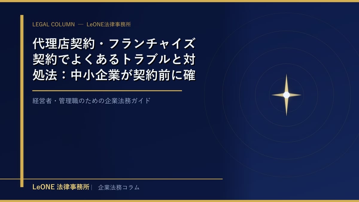 代理店契約・フランチャイズ契約でよくあるトラブルと対処法：中小企業が契約前に確認すべき5つの法的ポイント