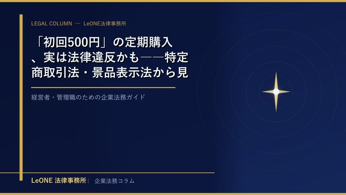 「初回500円」の定期購入、実は法律違反かも――特定商取引法・景品表示法から見るサブスクEC運営の実務ポイント